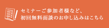 セミナーご参加者様など、初回無料面談のお申し込みはこちら